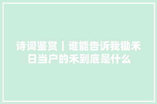 诗词鉴赏｜谁能告诉我锄禾日当户的禾到底是什么