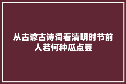 从古谚古诗词看清明时节前人若何种瓜点豆