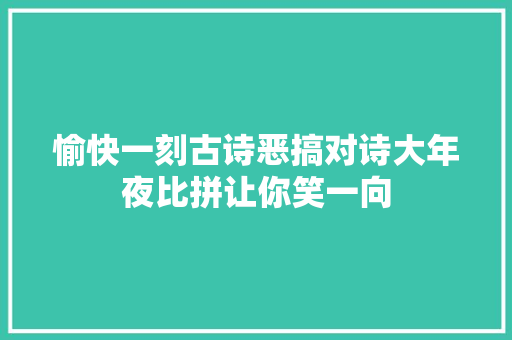 愉快一刻古诗恶搞对诗大年夜比拼让你笑一向
