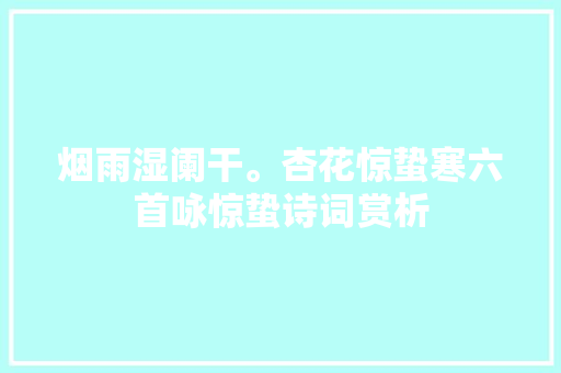 烟雨湿阑干。杏花惊蛰寒六首咏惊蛰诗词赏析