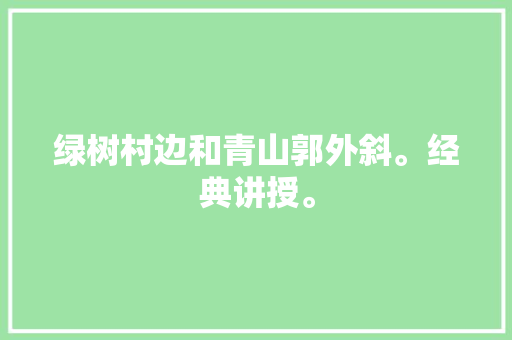 绿树村边和青山郭外斜。经典讲授。