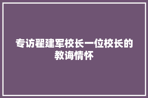 专访翟建军校长一位校长的教诲情怀