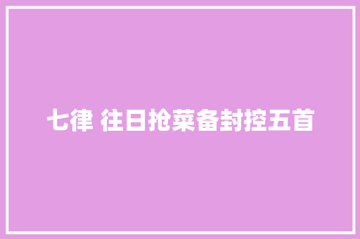七律 往日抢菜备封控五首