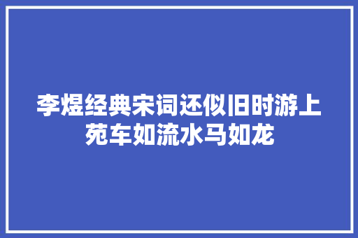 李煜经典宋词还似旧时游上苑车如流水马如龙