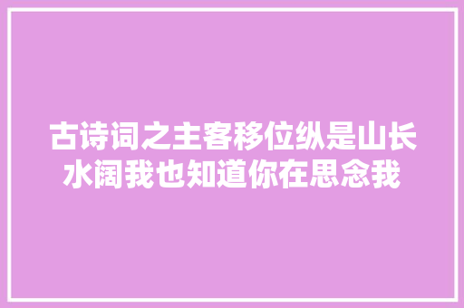 古诗词之主客移位纵是山长水阔我也知道你在思念我