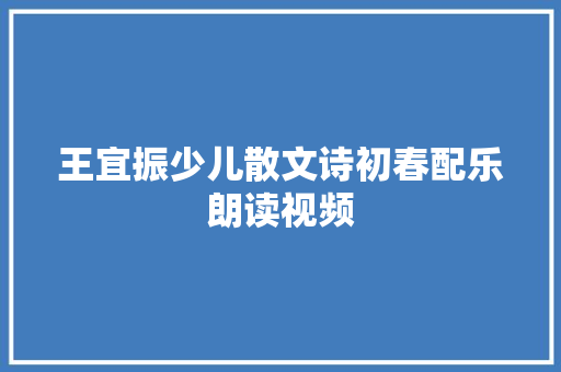 王宜振少儿散文诗初春配乐朗读视频