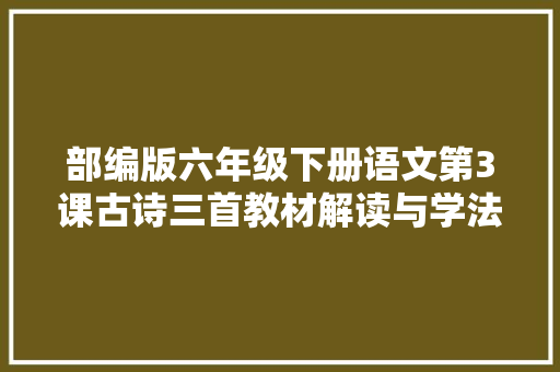 部编版六年级下册语文第3课古诗三首教材解读与学法指导