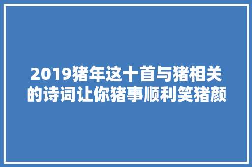 2019猪年这十首与猪相关的诗词让你猪事顺利笑猪颜开