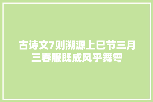 古诗文7则溯源上巳节三月三春服既成风乎舞雩