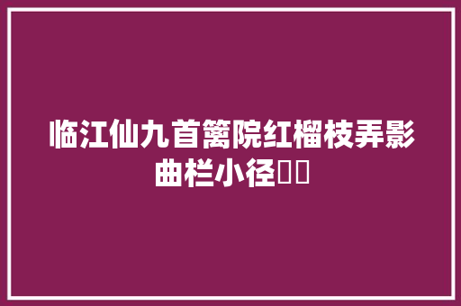 临江仙九首篱院红榴枝弄影曲栏小径愔愔