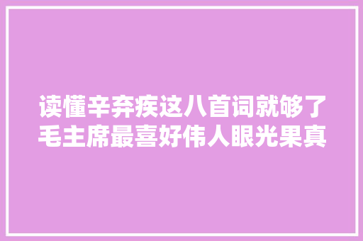 读懂辛弃疾这八首词就够了毛主席最喜好伟人眼光果真独到卓绝