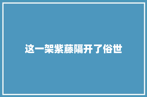 这一架紫藤隔开了俗世