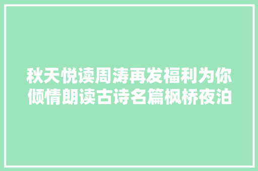 秋天悦读周涛再发福利为你倾情朗读古诗名篇枫桥夜泊