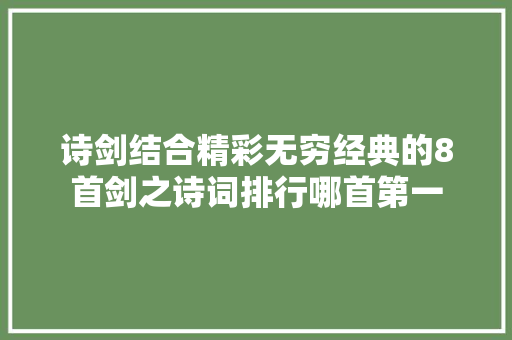 诗剑结合精彩无穷经典的8首剑之诗词排行哪首第一