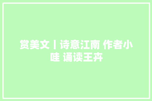 赏美文丨诗意江南 作者小哇 诵读王卉