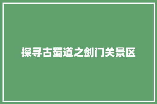 探寻古蜀道之剑门关景区