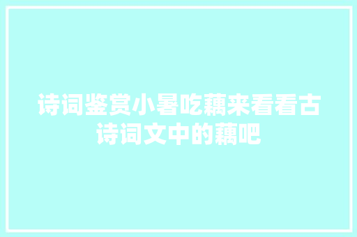 诗词鉴赏小暑吃藕来看看古诗词文中的藕吧