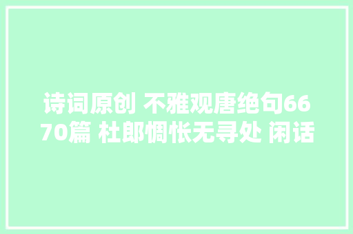 诗词原创 不雅观唐绝句6670篇 杜郎惆怅无寻处 闲话街头卖卜人