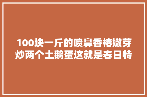 100块一斤的喷鼻香椿嫩芽炒两个土鹅蛋这就是春日特产