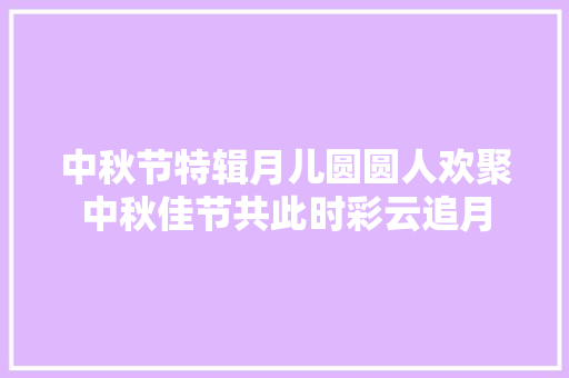 中秋节特辑月儿圆圆人欢聚中秋佳节共此时彩云追月