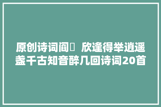 原创诗词阎厹  欣逢得举逍遥盏千古知音醉几回诗词20首