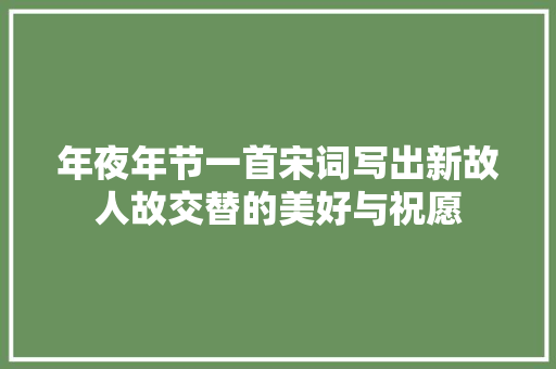 年夜年节一首宋词写出新故人故交替的美好与祝愿