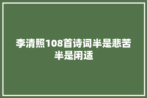 李清照108首诗词半是悲苦半是闲适