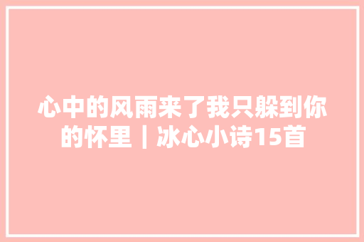 心中的风雨来了我只躲到你的怀里｜冰心小诗15首
