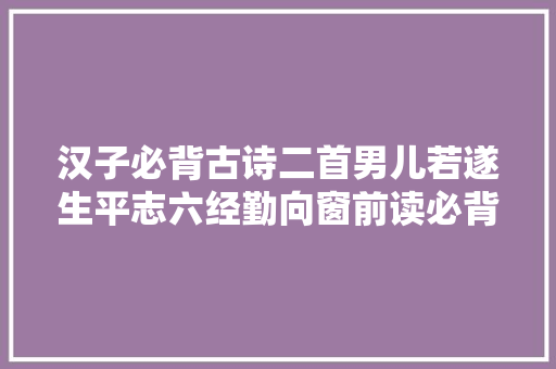汉子必背古诗二首男儿若遂生平志六经勤向窗前读必背