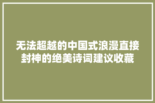 无法超越的中国式浪漫直接封神的绝美诗词建议收藏