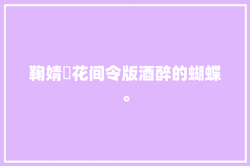 鞠婧祎花间令版酒醉的蝴蝶。