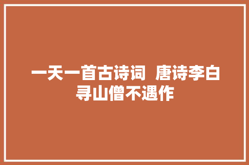 一天一首古诗词  唐诗李白寻山僧不遇作