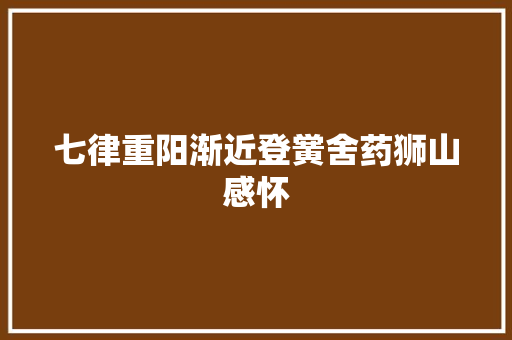 七律重阳渐近登黉舍药狮山感怀