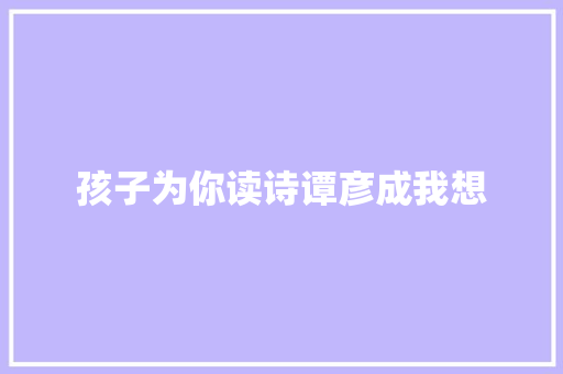 孩子为你读诗谭彦成我想