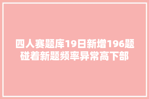 四人赛题库19日新增196题碰着新题频率异常高下部