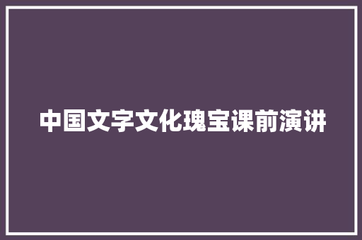 中国文字文化瑰宝课前演讲
