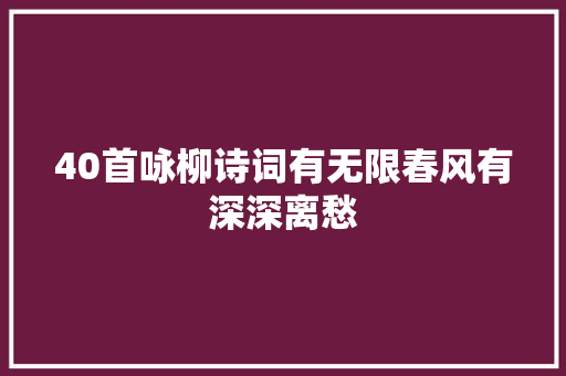 40首咏柳诗词有无限春风有深深离愁