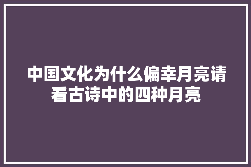 中国文化为什么偏幸月亮请看古诗中的四种月亮