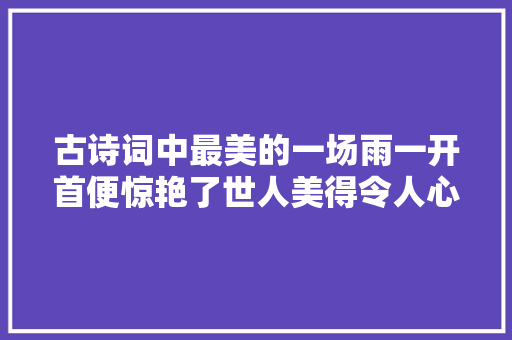 古诗词中最美的一场雨一开首便惊艳了世人美得令人心醉