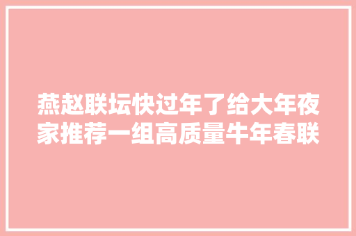 燕赵联坛快过年了给大年夜家推荐一组高质量牛年春联