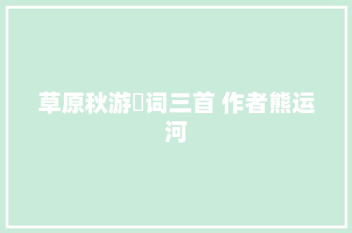 草原秋游詩词三首 作者熊运河