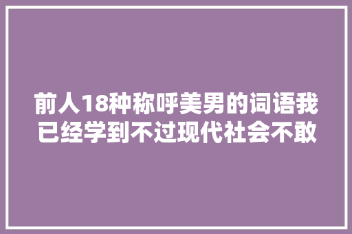 前人18种称呼美男的词语我已经学到不过现代社会不敢用。