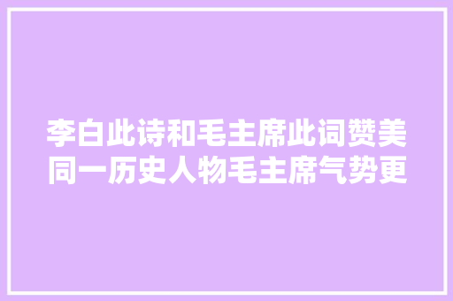 李白此诗和毛主席此词赞美同一历史人物毛主席气势更高一筹