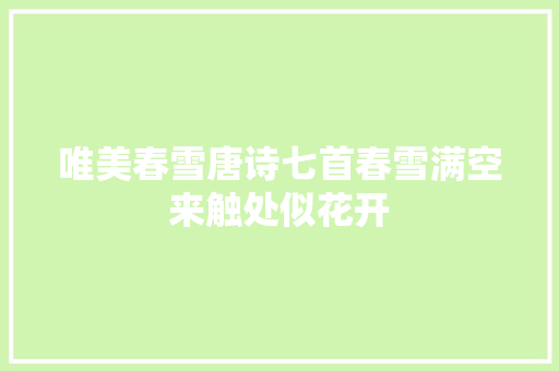 唯美春雪唐诗七首春雪满空来触处似花开