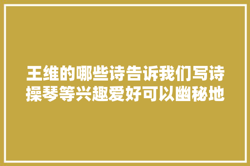 王维的哪些诗告诉我们写诗操琴等兴趣爱好可以幽秘地传情达意