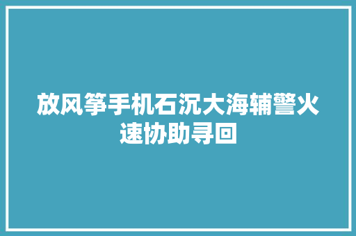 放风筝手机石沉大海辅警火速协助寻回