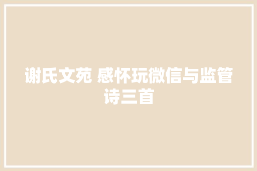 谢氏文苑 感怀玩微信与监管诗三首