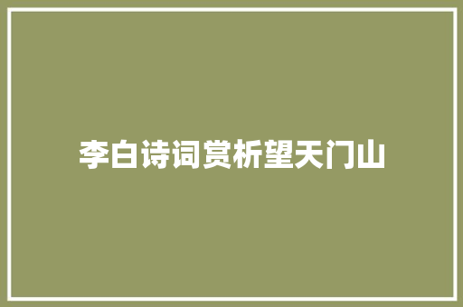 李白诗词赏析望天门山
