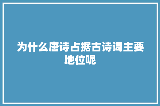为什么唐诗占据古诗词主要地位呢