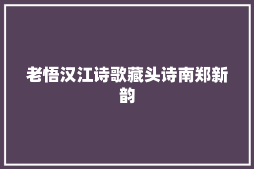 老悟汉江诗歌藏头诗南郑新韵
